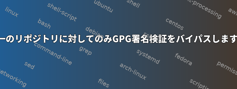 単一のリポジトリに対してのみGPG署名検証をバイパスします。