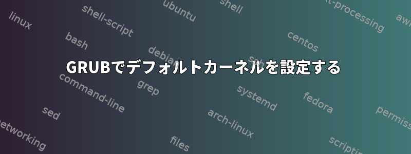 GRUBでデフォルトカーネルを設定する