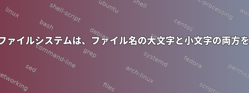 大文字と小文字を区別しないファイルシステムは、ファイル名の大文字と小文字の両方をどのように表示できますか？