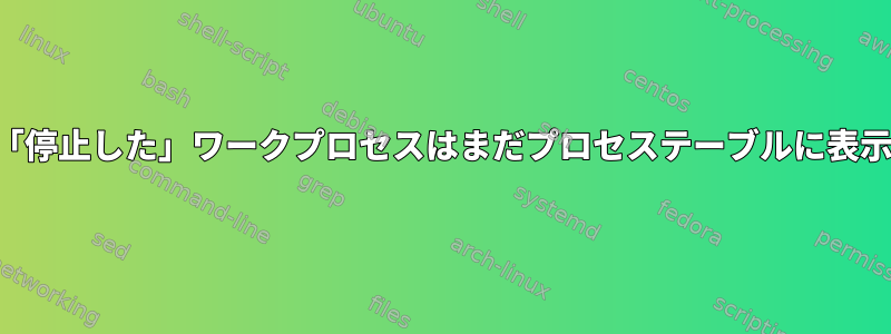 中断された「停止した」ワークプロセスはまだプロセステーブルに表示されます。