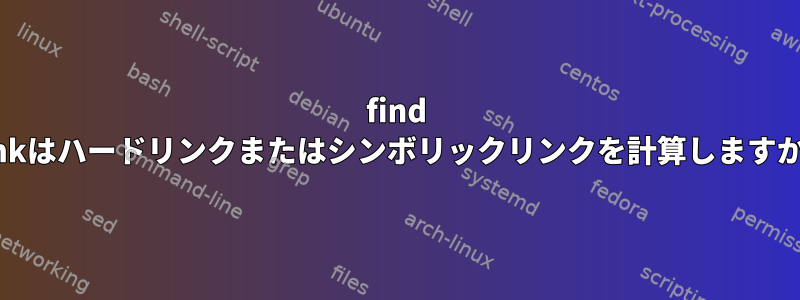 find -linkはハードリンクまたはシンボリックリンクを計算しますか？