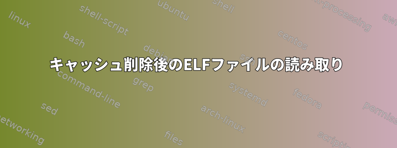 キャッシュ削除後のELFファイルの読み取り