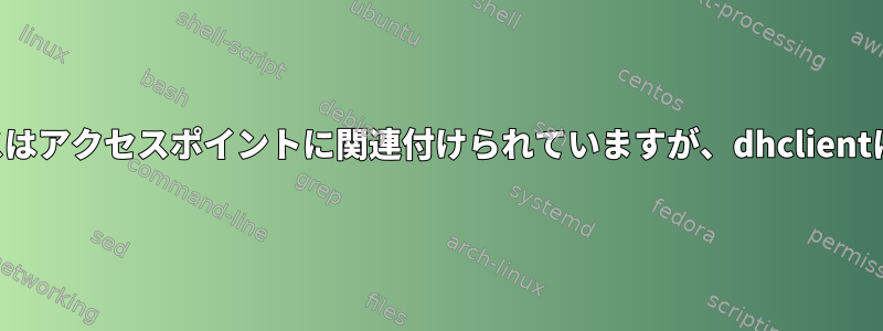 インターフェイスはアクセスポイントに関連付けられていますが、dhclientは中断されます。