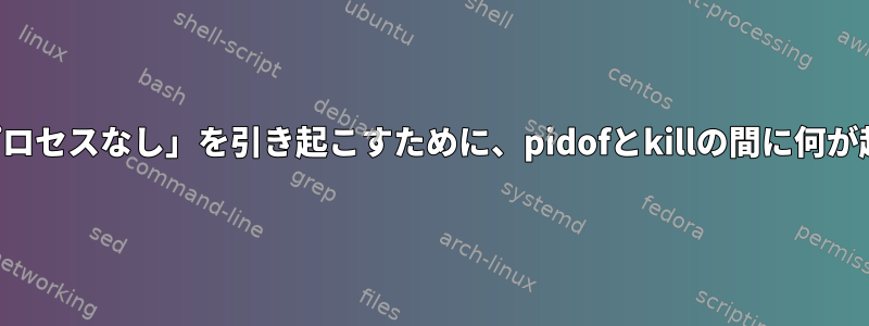 「そのようなプロセスなし」を引き起こすために、pidofとkillの間に何が起こりますか？