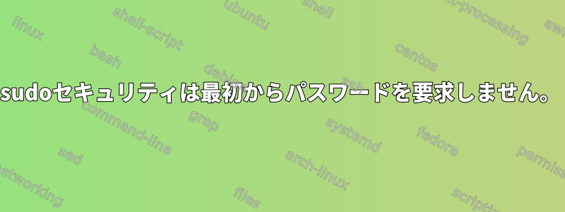 sudoセキュリティは最初からパスワードを要求しません。