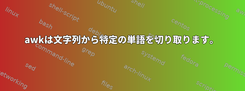 awkは文字列から特定の単語を切り取ります。