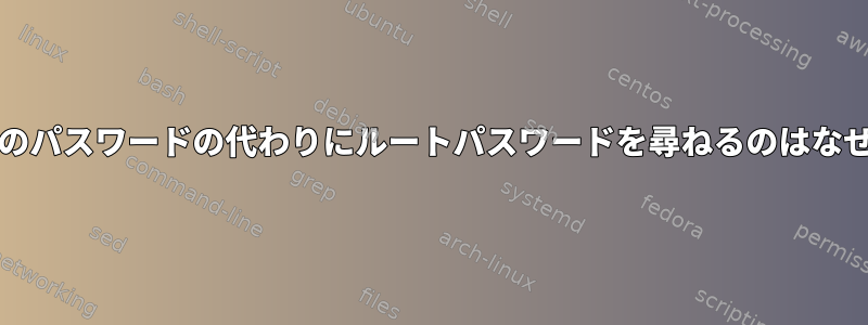 gksuが私のパスワードの代わりにルートパスワードを尋ねるのはなぜですか？