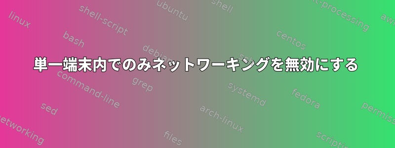 単一端末内でのみネットワーキングを無効にする