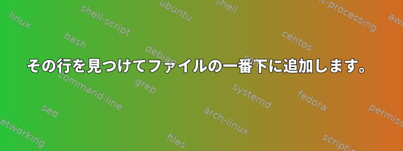 その行を見つけてファイルの一番下に追加します。