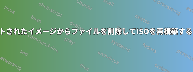 マウントされたイメージからファイルを削除してISOを再構築するには？