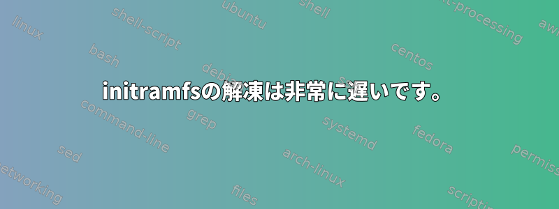 initramfsの解凍は非常に遅いです。