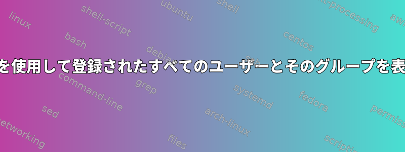 1つのコマンドを使用して登録されたすべてのユーザーとそのグループを表示するには？