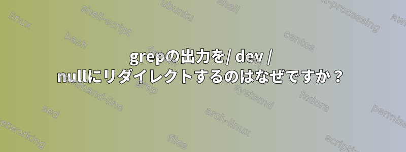 grepの出力を/ dev / nullにリダイレクトするのはなぜですか？