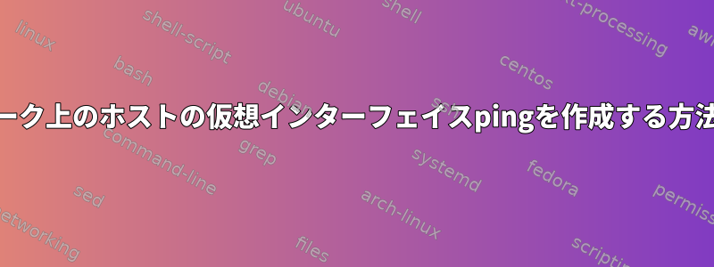 ネットワーク上のホストの仮想インターフェイスpingを作成する方法[閉じる]