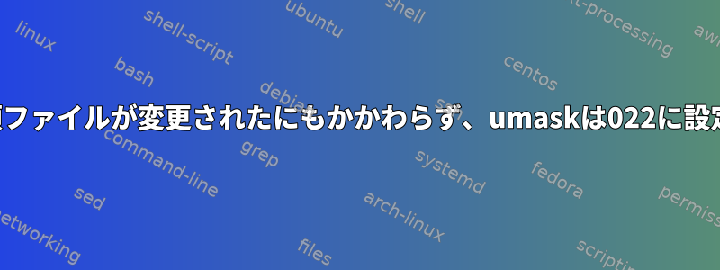 すべての必須ファイルが変更されたにもかかわらず、umaskは022に設定されます。