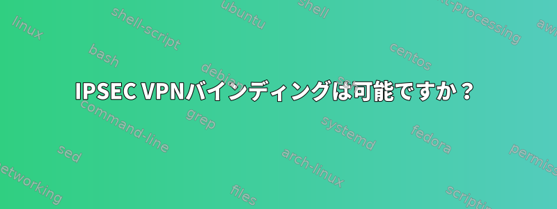 IPSEC VPNバインディングは可能ですか？