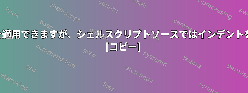 ファイルにエコーを適用できますが、シェルスクリプトソースではインデントを使用できますか？ [コピー]