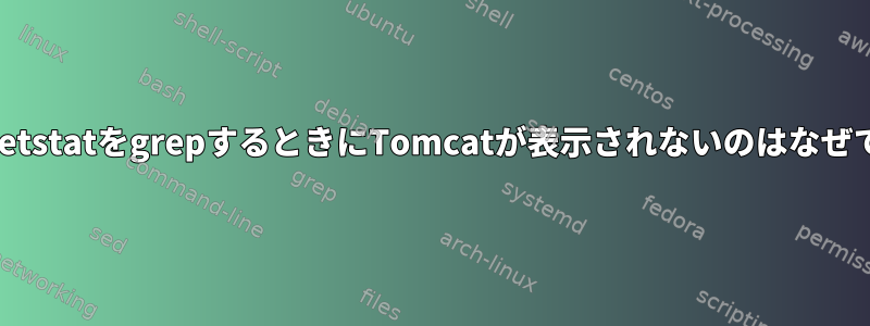 8080出力のnetstatをgrepするときにTomcatが表示されないのはなぜですか？