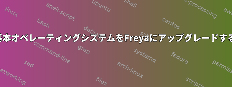 基本オペレーティングシステムをFreyaにアップグレードする