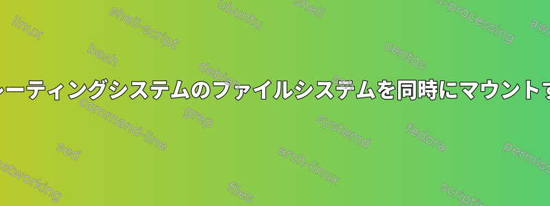 両方のオペレーティングシステムのファイルシステムを同時にマウントする方法は？