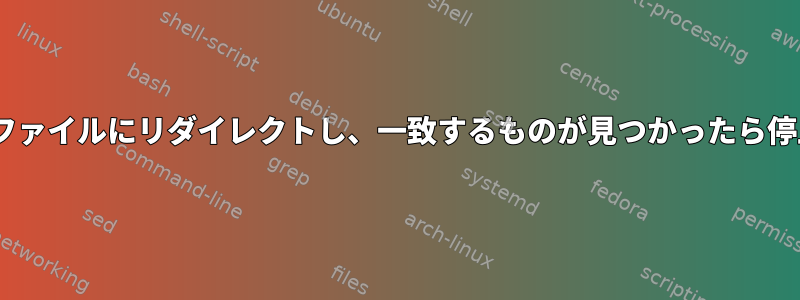 tail出力をファイルにリダイレクトし、一致するものが見つかったら停止します。