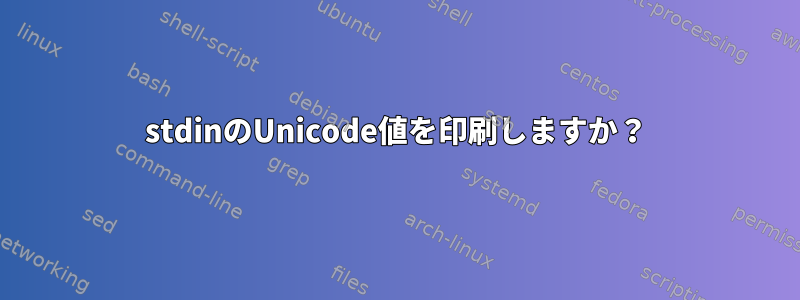 stdinのUnicode値を印刷しますか？