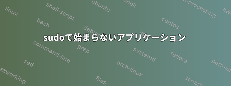 sudoで始まらないアプリケーション