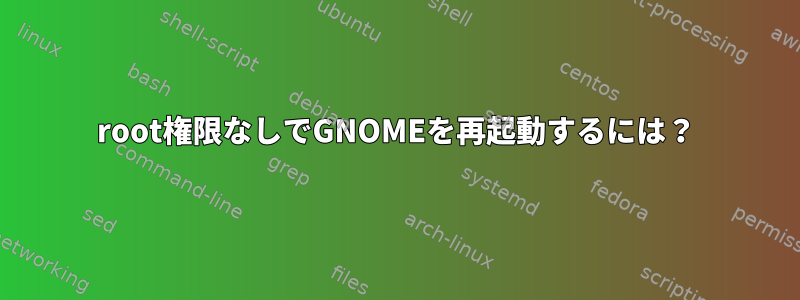 root権限なしでGNOMEを再起動するには？