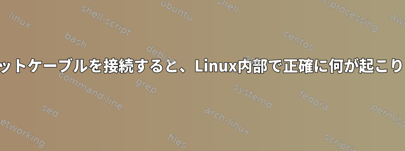 イーサネットケーブルを接続すると、Linux内部で正確に何が起こりますか？