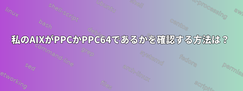 私のAIXがPPCかPPC64であるかを確認する方法は？