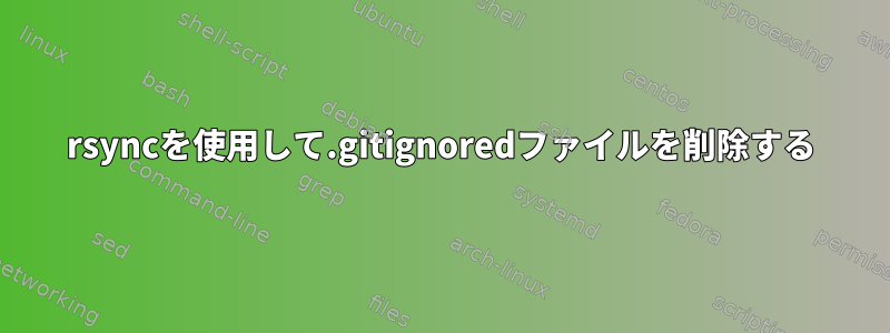 rsyncを使用して.gitignoredファイルを削除する