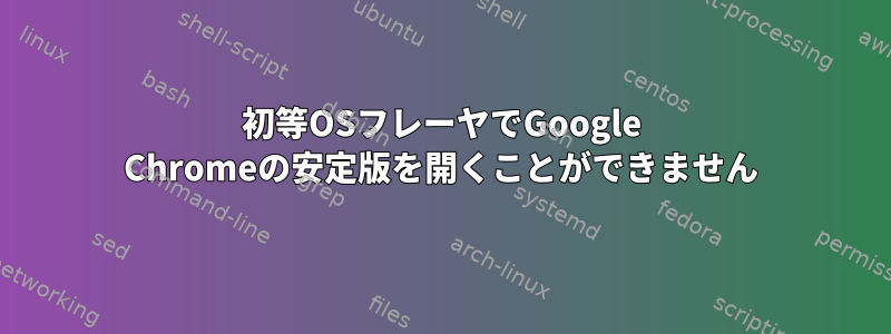 初等OSフレーヤでGoogle Chromeの安定版を開くことができません