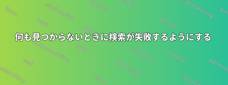 何も見つからないときに検索が失敗するようにする