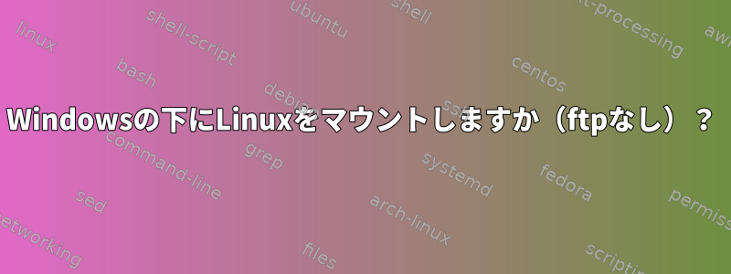 Windowsの下にLinuxをマウントしますか（ftpなし）？