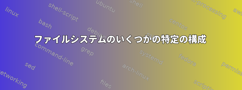 ファイルシステムのいくつかの特定の構成