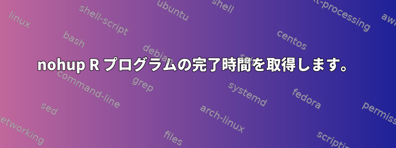 nohup R プログラムの完了時間を取得します。