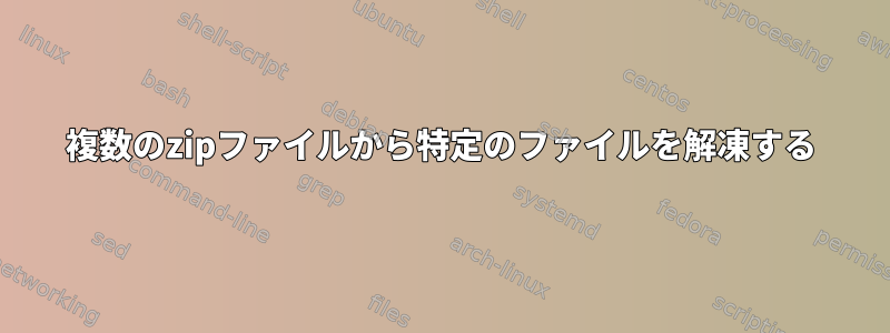 複数のzipファイルから特定のファイルを解凍する