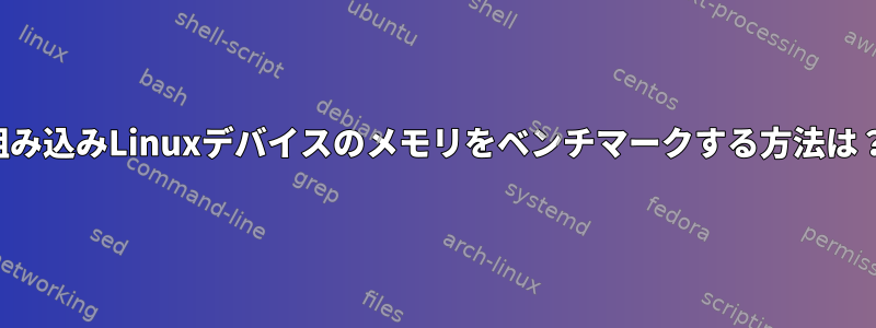 組み込みLinuxデバイスのメモリをベンチマークする方法は？