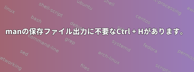 manの保存ファイル出力に不要なCtrl + Hがあります。