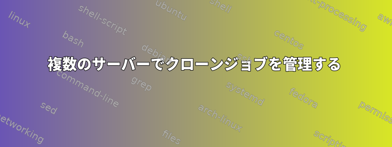 複数のサーバーでクローンジョブを管理する