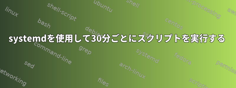 systemdを使用して30分ごとにスクリプトを実行する