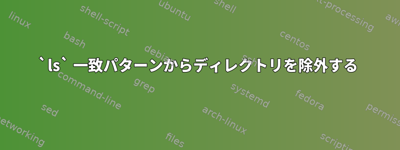 `ls` 一致パターンからディレクトリを除外する