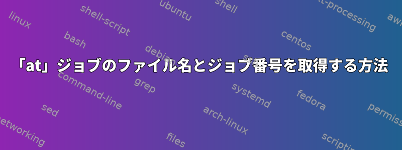 「at」ジョブのファイル名とジョブ番号を取得する方法