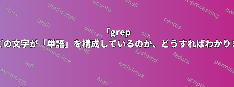 「grep -w」でどの文字が「単語」を構成しているのか、どうすればわかりますか？