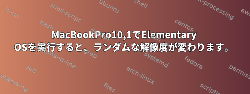 MacBookPro10,1でElementary OSを実行すると、ランダムな解像度が変わります。