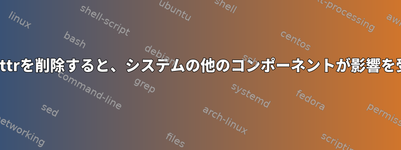 usr/bin/chattrを削除すると、システムの他のコンポーネントが影響を受けますか？