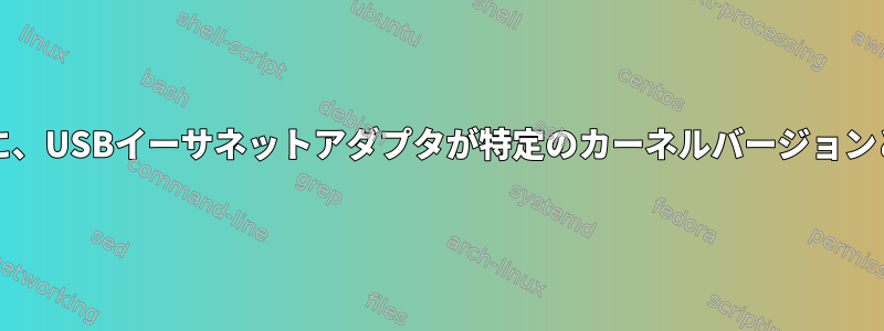 カーネル/ファイルシステムのロードに使用するために、USBイーサネットアダプタが特定のカーネルバージョンと互換性があるかどうかはどうすればわかりますか？