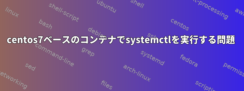 centos7ベースのコンテナでsystemctlを実行する問題