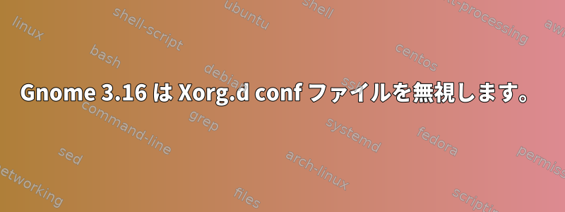 Gnome 3.16 は Xorg.d conf ファイルを無視します。