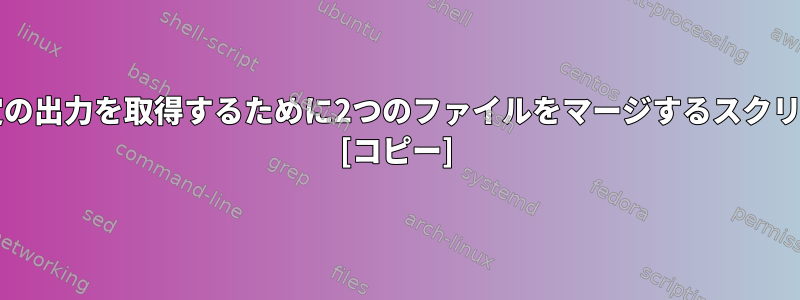 kornシェルから特定の出力を取得するために2つのファイルをマージするスクリプトを書く方法は？ [コピー]